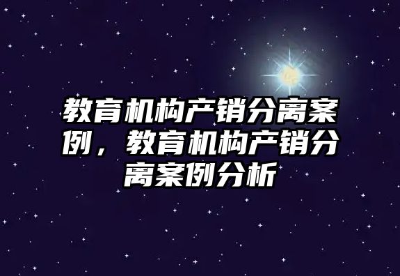 教育機構產銷分離案例，教育機構產銷分離案例分析