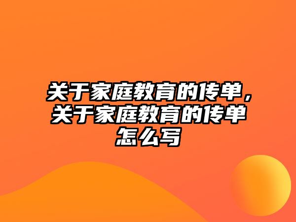 關(guān)于家庭教育的傳單，關(guān)于家庭教育的傳單怎么寫