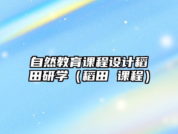 自然教育課程設(shè)計稻田研學(xué)（稻田 課程）