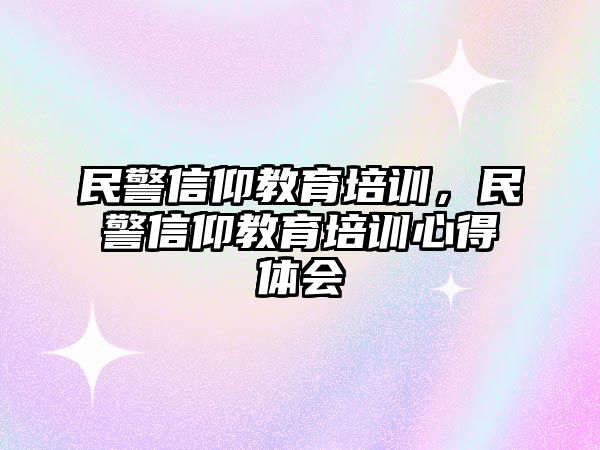 民警信仰教育培訓(xùn)，民警信仰教育培訓(xùn)心得體會(huì)