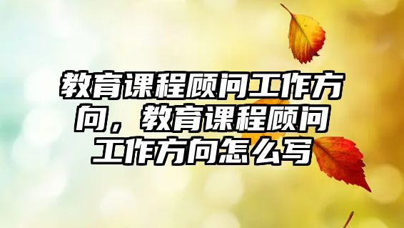 教育課程顧問(wèn)工作方向，教育課程顧問(wèn)工作方向怎么寫(xiě)