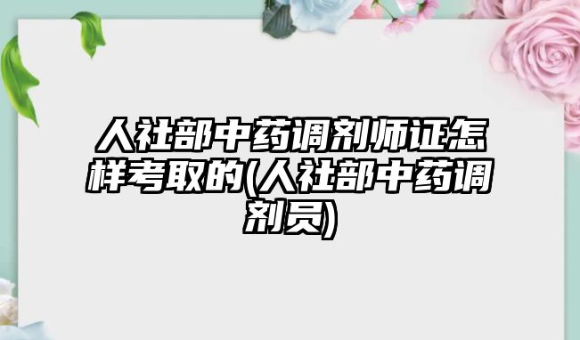 人社部中藥調(diào)劑師證怎樣考取的(人社部中藥調(diào)劑員)