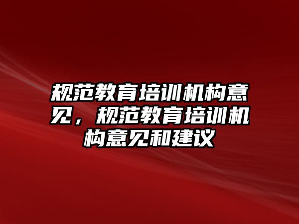 規(guī)范教育培訓機構意見，規(guī)范教育培訓機構意見和建議