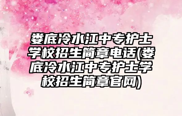 婁底冷水江中專護士學校招生簡章電話(婁底冷水江中專護士學校招生簡章官網(wǎng))