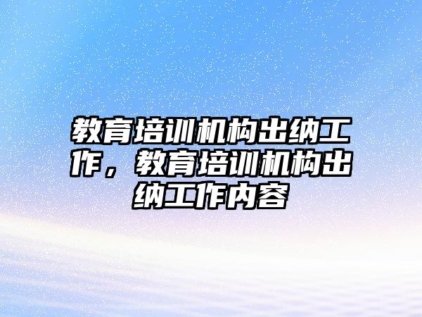 教育培訓機構(gòu)出納工作，教育培訓機構(gòu)出納工作內(nèi)容