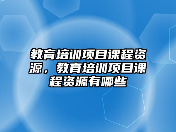 教育培訓項目課程資源，教育培訓項目課程資源有哪些