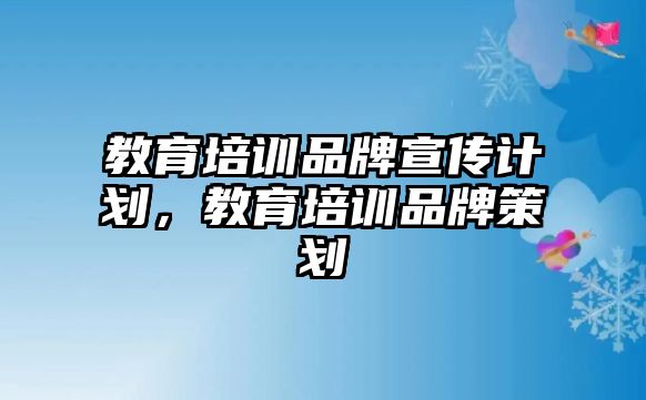 教育培訓(xùn)品牌宣傳計(jì)劃，教育培訓(xùn)品牌策劃