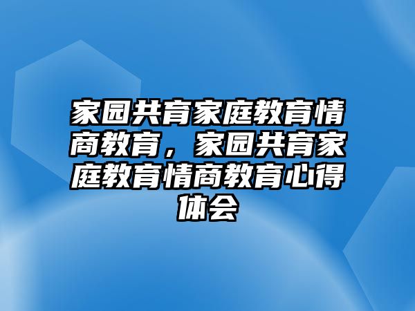 家園共育家庭教育情商教育，家園共育家庭教育情商教育心得體會