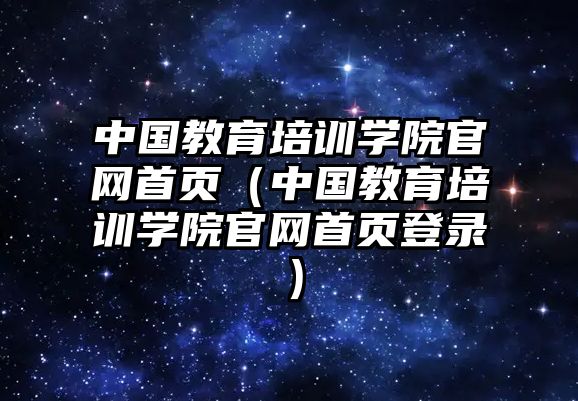 中國(guó)教育培訓(xùn)學(xué)院官網(wǎng)首頁(yè)（中國(guó)教育培訓(xùn)學(xué)院官網(wǎng)首頁(yè)登錄）