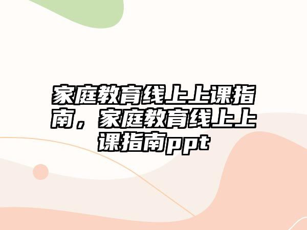 家庭教育線(xiàn)上上課指南，家庭教育線(xiàn)上上課指南ppt