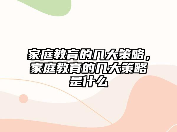 家庭教育的幾大策略，家庭教育的幾大策略是什么