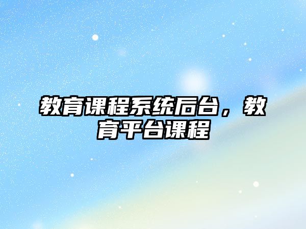 教育課程系統(tǒng)后臺，教育平臺課程