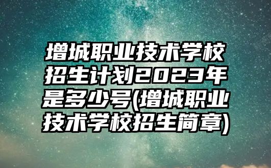 增城職業(yè)技術(shù)學(xué)校招生計(jì)劃2023年是多少號(hào)(增城職業(yè)技術(shù)學(xué)校招生簡(jiǎn)章)