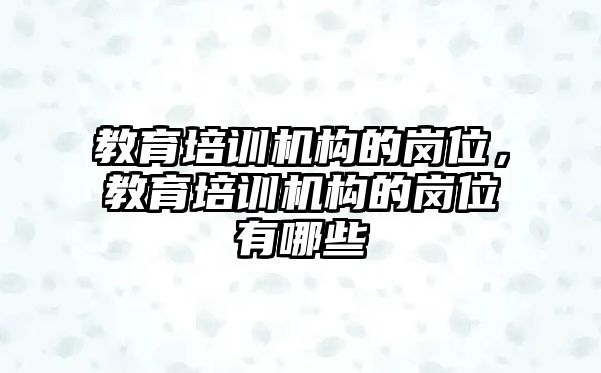 教育培訓(xùn)機(jī)構(gòu)的崗位，教育培訓(xùn)機(jī)構(gòu)的崗位有哪些