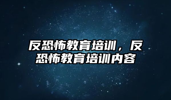 反恐怖教育培訓(xùn)，反恐怖教育培訓(xùn)內(nèi)容