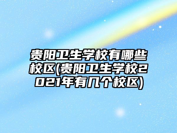 貴陽衛(wèi)生學(xué)校有哪些校區(qū)(貴陽衛(wèi)生學(xué)校2021年有幾個校區(qū))