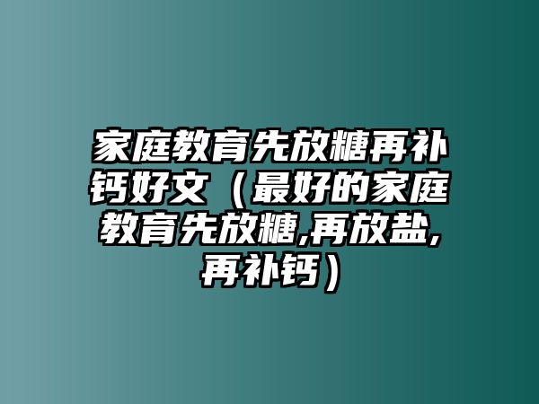 家庭教育先放糖再補鈣好文（最好的家庭教育先放糖,再放鹽,再補鈣）