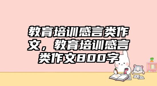 教育培訓(xùn)感言類作文，教育培訓(xùn)感言類作文800字