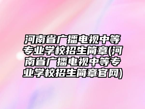 河南省廣播電視中等專業(yè)學(xué)校招生簡(jiǎn)章(河南省廣播電視中等專業(yè)學(xué)校招生簡(jiǎn)章官網(wǎng))