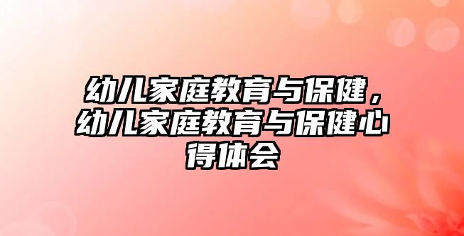 幼兒家庭教育與保健，幼兒家庭教育與保健心得體會