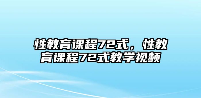 性教育課程72式，性教育課程72式教學(xué)視頻