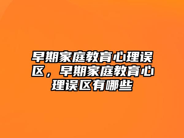 早期家庭教育心理誤區(qū)，早期家庭教育心理誤區(qū)有哪些