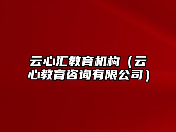 云心匯教育機(jī)構(gòu)（云心教育咨詢(xún)有限公司）