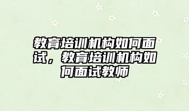 教育培訓機構(gòu)如何面試，教育培訓機構(gòu)如何面試教師