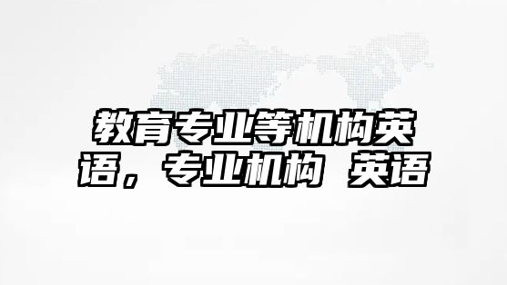 教育專業(yè)等機(jī)構(gòu)英語，專業(yè)機(jī)構(gòu) 英語