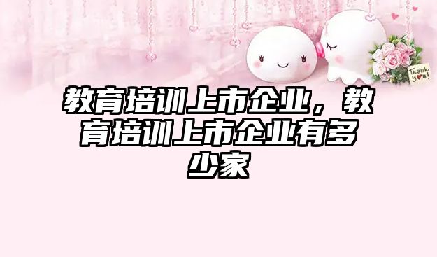 教育培訓(xùn)上市企業(yè)，教育培訓(xùn)上市企業(yè)有多少家