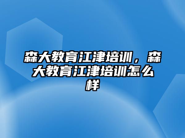 森大教育江津培訓(xùn)，森大教育江津培訓(xùn)怎么樣