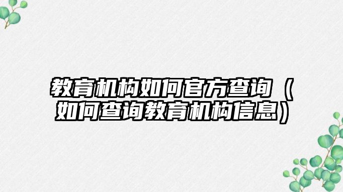 教育機構(gòu)如何官方查詢（如何查詢教育機構(gòu)信息）