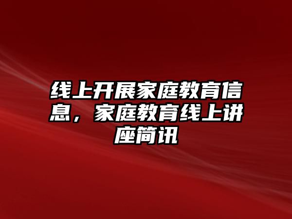 線上開展家庭教育信息，家庭教育線上講座簡訊