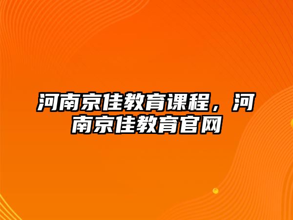 河南京佳教育課程，河南京佳教育官網(wǎng)