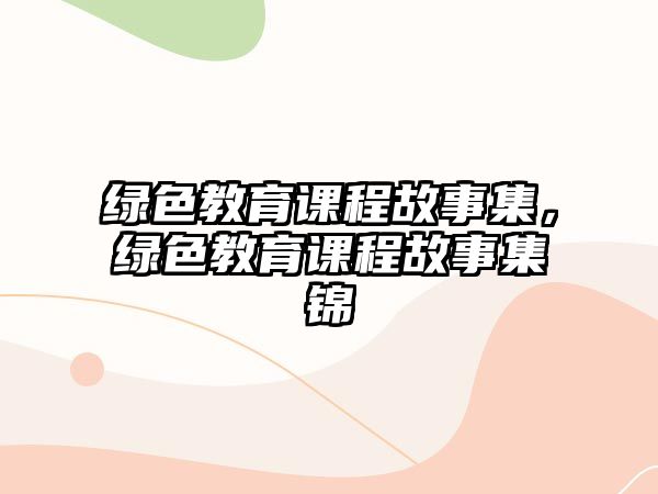 綠色教育課程故事集，綠色教育課程故事集錦