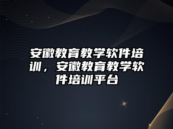 安徽教育教學(xué)軟件培訓(xùn)，安徽教育教學(xué)軟件培訓(xùn)平臺(tái)