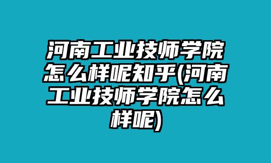 河南工業(yè)技師學(xué)院怎么樣呢知乎(河南工業(yè)技師學(xué)院怎么樣呢)