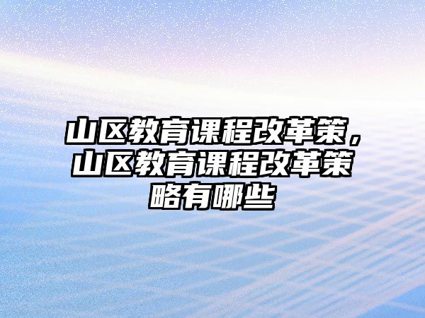 山區(qū)教育課程改革策，山區(qū)教育課程改革策略有哪些