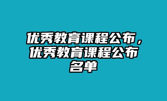 優(yōu)秀教育課程公布，優(yōu)秀教育課程公布名單