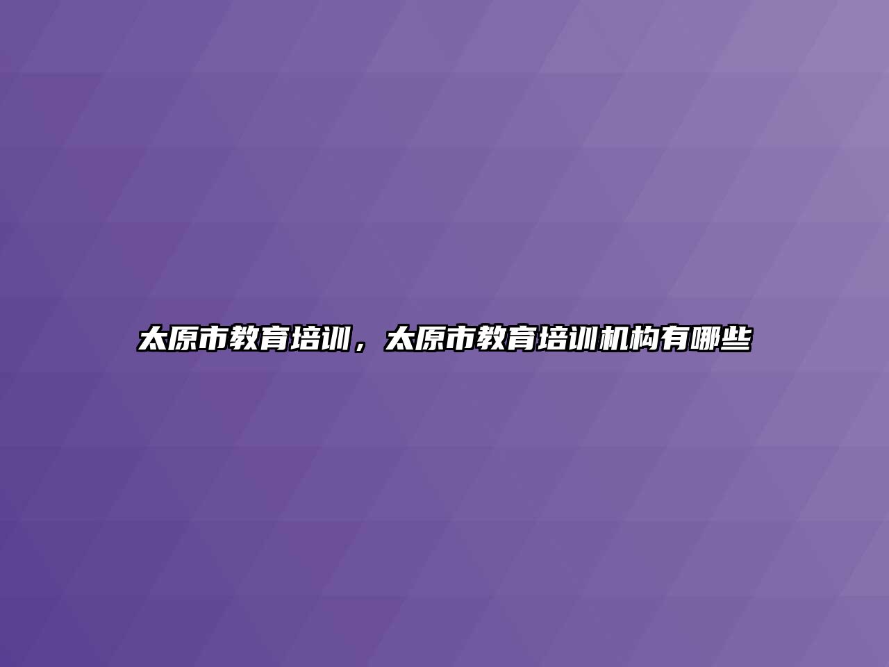 太原市教育培訓，太原市教育培訓機構有哪些