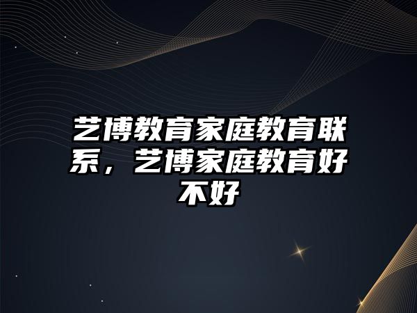 藝博教育家庭教育聯(lián)系，藝博家庭教育好不好