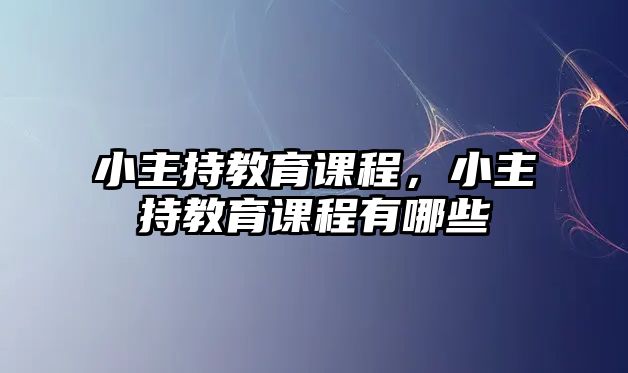 小主持教育課程，小主持教育課程有哪些