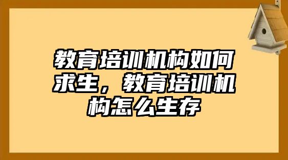 教育培訓(xùn)機構(gòu)如何求生，教育培訓(xùn)機構(gòu)怎么生存