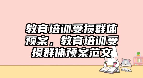 教育培訓(xùn)受損群體預(yù)案，教育培訓(xùn)受損群體預(yù)案范文