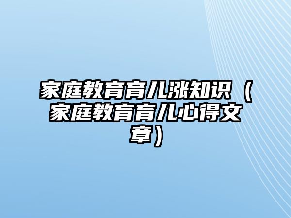 家庭教育育兒漲知識（家庭教育育兒心得文章）