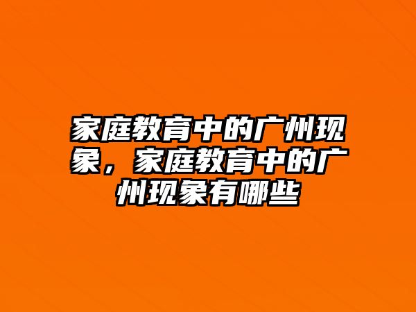 家庭教育中的廣州現(xiàn)象，家庭教育中的廣州現(xiàn)象有哪些