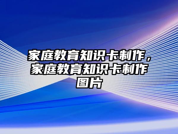 家庭教育知識卡制作，家庭教育知識卡制作圖片