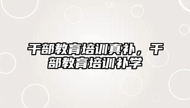 干部教育培訓(xùn)真補，干部教育培訓(xùn)補學(xué)