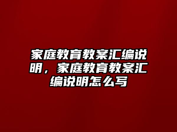 家庭教育教案匯編說(shuō)明，家庭教育教案匯編說(shuō)明怎么寫