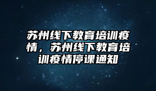 蘇州線下教育培訓(xùn)疫情，蘇州線下教育培訓(xùn)疫情停課通知